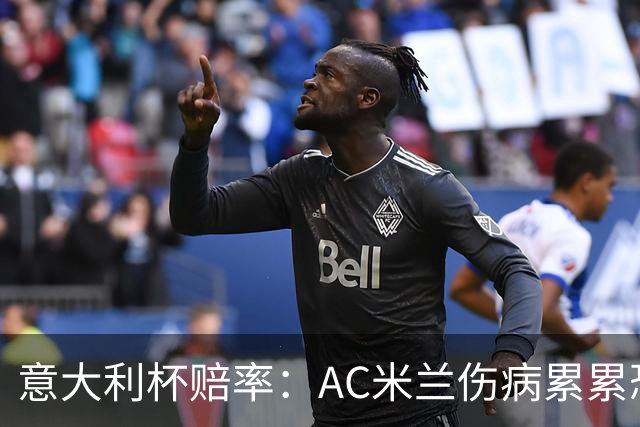 意大利杯赔率：AC米兰伤病累累恐难敌国米